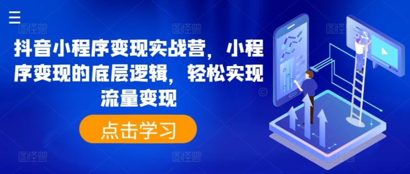 图片[1]-抖音小程序变现实战营，小程序变现的底层逻辑，轻松实现流量变现-个人经验技术分享