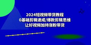 2024短视频带货教程:0基础剪辑速成/爆款剪辑思维/让好视频加持涨粉带货-个人经验技术分享