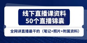 线下直播课资料、50个-直播锦囊,全网讲直播最干的(笔记+照片+附属资料)-个人经验技术分享