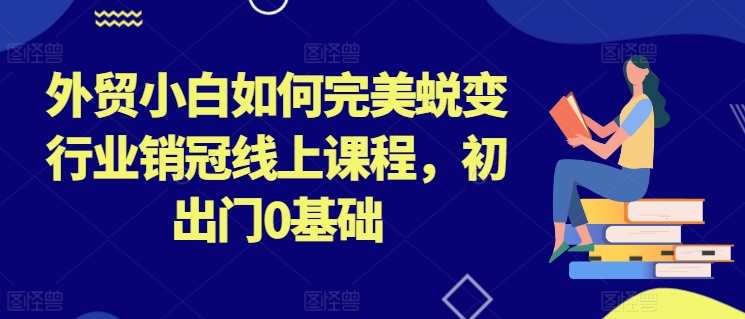 图片[1]-外贸小白如何完美蜕变行业销冠线上课程，初出门0基础-个人经验技术分享