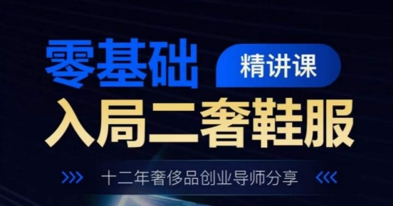 图片[1]-零基础入局二奢鞋服精讲课，十二年奢侈品创业导师分享-个人经验技术分享