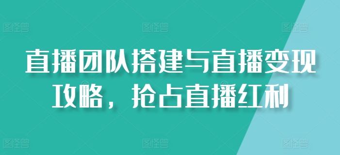 图片[1]-直播团队搭建与直播变现攻略，抢占直播红利-个人经验技术分享
