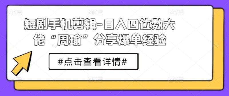 图片[1]-短剧手机剪辑-日入四位数大佬“周瑜”分享爆单经验-个人经验技术分享