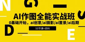 AI-作图全能实战班：0基础开始，ai创意/ai摄影/ai置景/ai后期 (55节+资料)-个人经验技术分享