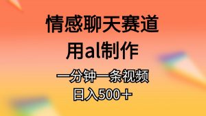 情感聊天赛道用al制作一分钟一条原创视频日入500+-个人经验技术分享