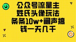公众号流量主,姓氏头像玩法,条条10w+闷声搞钱一天几千,详细教程-个人经验技术分享