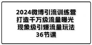 2024微博引流训练营「打造千万级流量曝光 现象级引爆流量玩法」36节课-个人经验技术分享