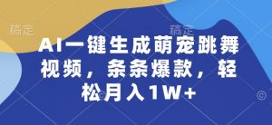 4 JUN AI一键生成萌宠跳舞视频,条条爆款,轻松月入1W+【揭秘】-个人经验技术分享