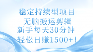 稳定持续型项目,无脑搬运剪辑,新手每天30分钟,轻松日赚1500+!-个人经验技术分享