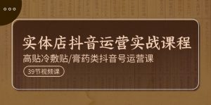 实体店抖音运营实操课程，高贴冷敷贴/膏药类抖音号运营课（39节）-个人经验技术分享