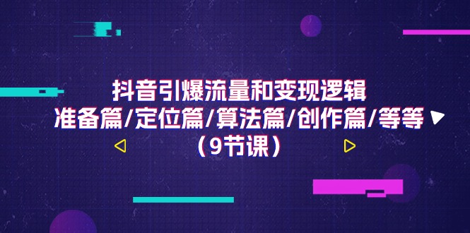 图片[1]-抖音引爆流量和变现逻辑，准备篇/定位篇/算法篇/创作篇/等等（9节课）-个人经验技术分享