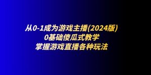 从0-1成为游戏主播(2024版):0基础傻瓜式教学,掌握游戏直播各种玩法-个人经验技术分享