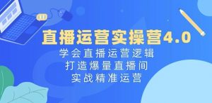 直播运营实操营4.0:学会直播运营逻辑,打造爆量直播间,实战精准运营-个人经验技术分享