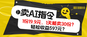 卖AI指令，1份19.9元，1天能卖30份？轻松收益597元？-个人经验技术分享