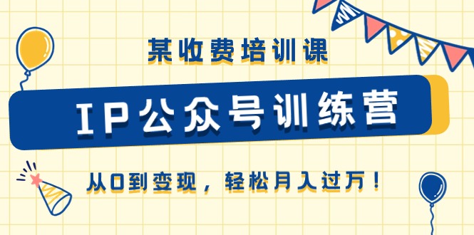 图片[1]-某收费培训课《IP公众号训练营》从0到变现，轻松月入过万！-个人经验技术分享