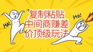 复制粘贴,中间商赚差价顶级玩法,零成本,硬通货-个人经验技术分享