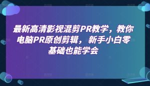 最新高清影视混剪PR教学,教你电脑PR原创剪辑, 新手小白零基础也能学会-个人经验技术分享