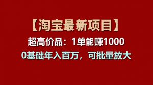 【淘宝项目】超高价品:1单赚1000多,0基础年入百万,可批量放大-个人经验技术分享