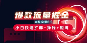 爆款流量掘金_完整实操6.0_小白快速扩群+挣钱+矩阵思路【揭秘】-个人经验技术分享