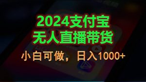 2024支付宝无人直播带货，小白可做，日入1000+-个人经验技术分享