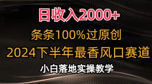 2024下半年最香风口赛道,日收入2000+,条条100%过原创,小白轻松上手-个人经验技术分享