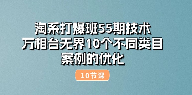 图片[1]-淘系打爆班55期技术：万相台无界10个不同类目案例的优化（10节）-个人经验技术分享