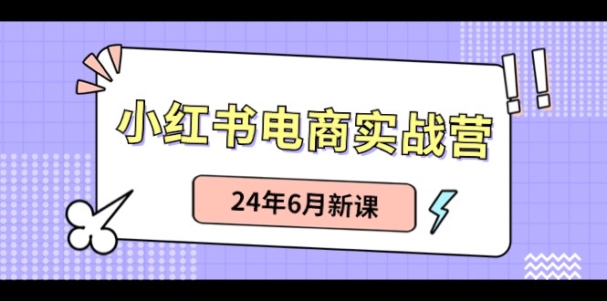 图片[1]-小红书电商实战营：小红书笔记带货和无人直播，24年6月新课-个人经验技术分享