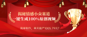 揭秘情感小众赛道:一键生成100%原创视频,简单制作,单天能产1005.79元?-个人经验技术分享