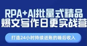 RPA+AI批量式精品爆文写作日更实战营,打造24小时持续进账的睡后收入-个人经验技术分享