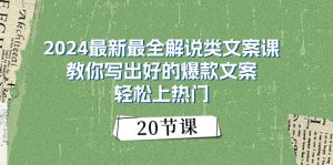 2024最新最全解说类文案课:教你写出好的爆款文案,轻松上热门(20节)-个人经验技术分享