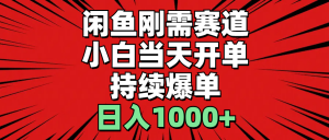 闲鱼刚需赛道，小白当天开单，持续爆单，日入1000+-个人经验技术分享