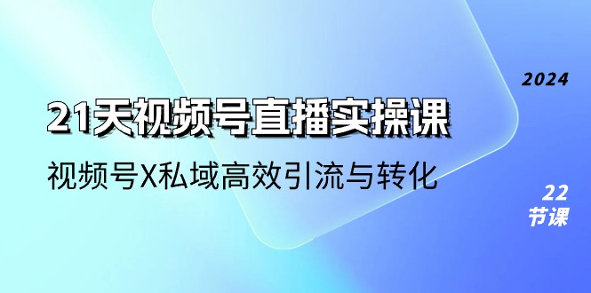 图片[1]-21天-视频号直播实操课，视频号X私域高效引流与转化（22节课）-个人经验技术分享