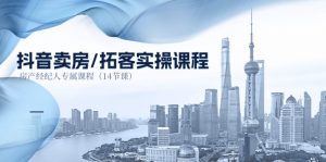 抖音卖房-拓客实操课程，房产经纪人专属课程（14节课）-个人经验技术分享