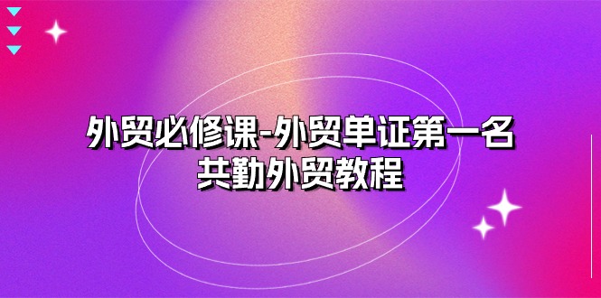 图片[1]-外贸 必修课-外贸单证第一名-共勤外贸教程（22节课）-个人经验技术分享