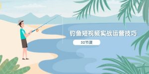 钓鱼短视频实战运营技巧，系统性讲解定位ip策划 能听懂，能落地，能实操-个人经验技术分享