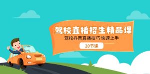 驾校直播招生精品课 驾校抖音直播技巧 快速上手(20节课)-个人经验技术分享