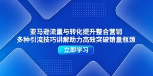 亚马逊流量与转化提升整合营销,多种引流技巧讲解助力高效突破销量瓶颈-个人经验技术分享