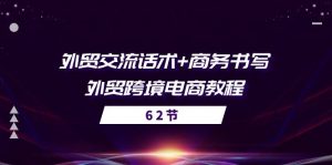 外贸 交流话术+ 商务书写-外贸跨境电商教程（56节课）-个人经验技术分享