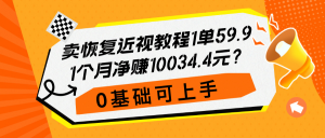 卖恢复近视教程1单59.9,1个月净赚10034.4元?0基础可上手-个人经验技术分享