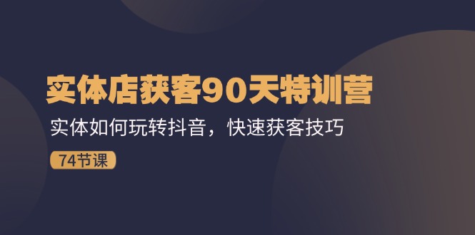 图片[1]-实体店获客90天特训营：实体如何玩转抖音，快速获客技巧（74节）-个人经验技术分享