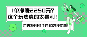 1单净赚2250元？这个玩法真的太暴利！每天3小时1个月10万没问题！-个人经验技术分享