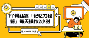 1个粉丝靠「记忆力秘籍」每天操作2小时,月入20028.39元?-个人经验技术分享