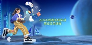 2024 Ai绘画系统实战商业应用课程,从零基础到精通系统教学(57节)-个人经验技术分享