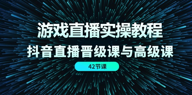 图片[1]-游戏直播实操教程，抖音直播晋级课与高级课（42节）-个人经验技术分享