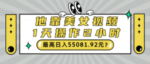他靠美女视频,1天操作2小时,最高日入55081.92元?-个人经验技术分享