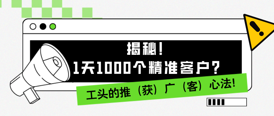 图片[1]-1天1000个精准客户？揭秘！工头的推（获）广（客）心法！-个人经验技术分享