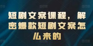 短剧文案课程，解密爆款短剧文案怎么来的-个人经验技术分享