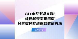AI+小红书从0到1快速起号变现指南：分享多种打造爆款笔记方法-个人经验技术分享
