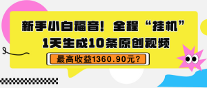 新手小白福音!全程“挂机”,1天生成10条原创视频,最高收益1360.90元?-个人经验技术分享