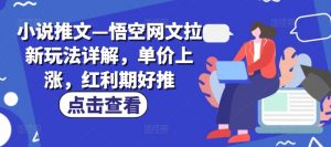 小说推文—悟空网文拉新玩法详解，单价上涨，红利期好推-个人经验技术分享